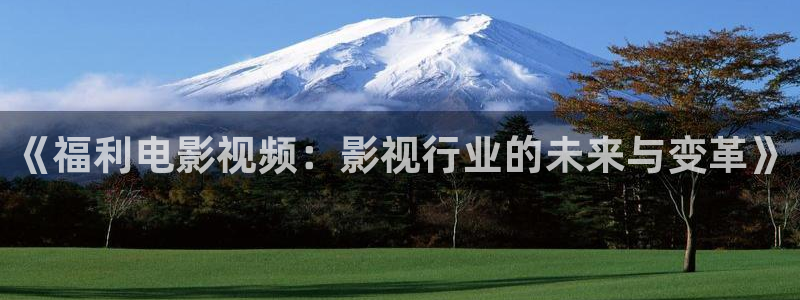 紅桃視頻tv：《福利電影視頻：影視行業(yè)的未來與變革》